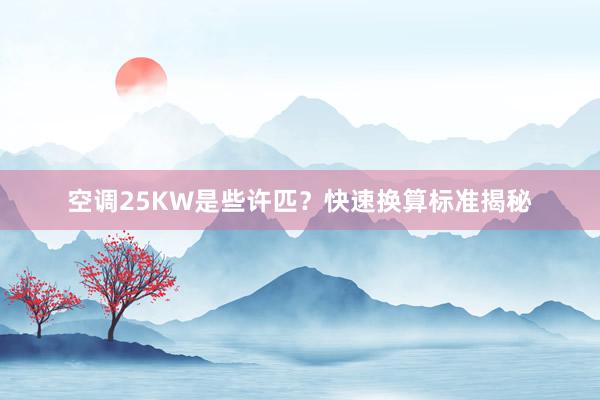 空调25KW是些许匹？快速换算标准揭秘