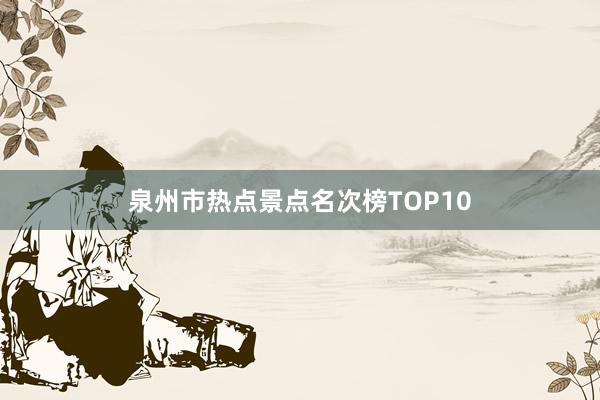 泉州市热点景点名次榜TOP10